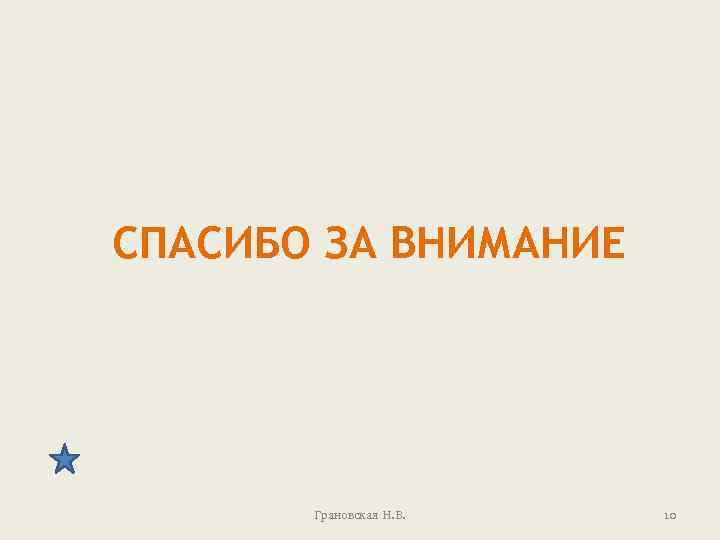 СПАСИБО ЗА ВНИМАНИЕ Грановская Н. В. 10 