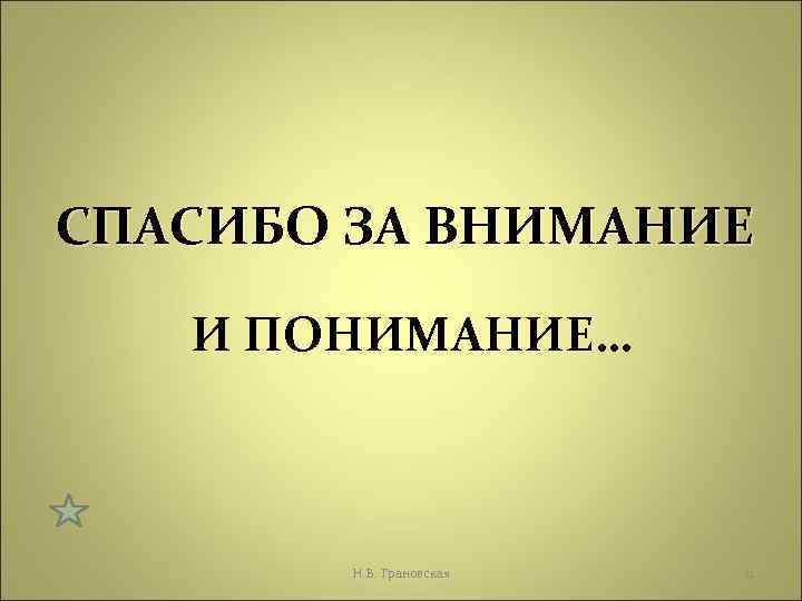 СПАСИБО ЗА ВНИМАНИЕ И ПОНИМАНИЕ… Н. В. Грановская 11 