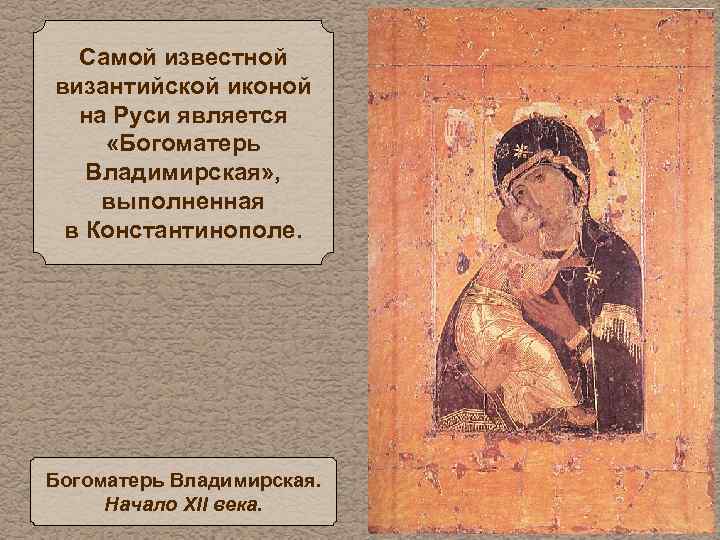 Самой известной византийской иконой на Руси является «Богоматерь Владимирская» , выполненная в Константинополе. Богоматерь