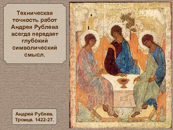 Техническая точность работ Андрея Рублева всегда передает глубокий символический смысл. Андрей Рублев. Троица. 1422