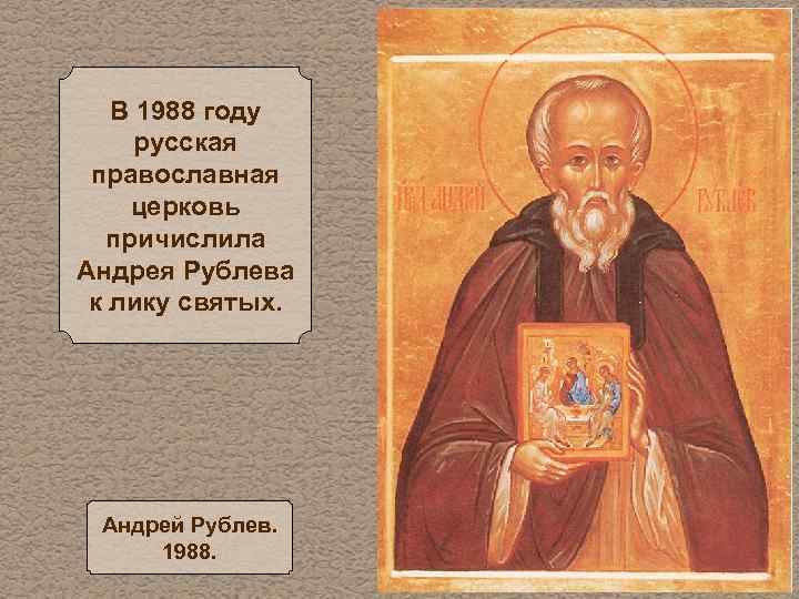 В 1988 году русская православная церковь причислила Андрея Рублева к лику святых. Андрей Рублев.