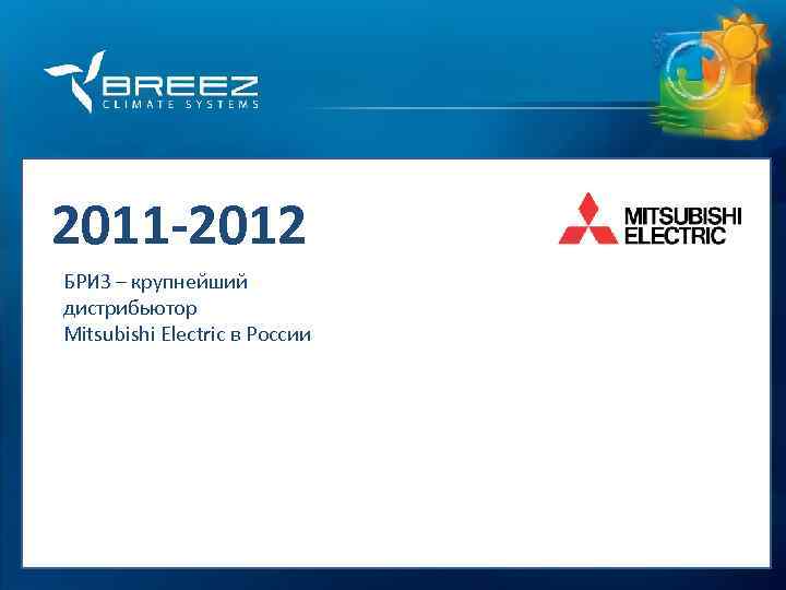 For professionals 2011 -2012 БРИЗ – крупнейший дистрибьютор Mitsubishi Electric в России 