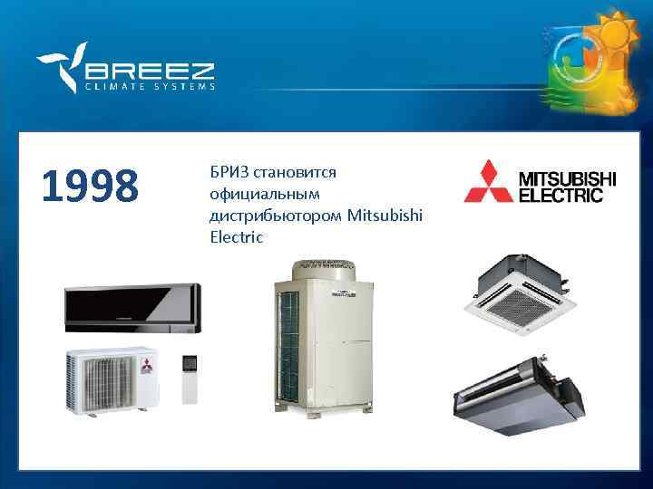 For professionals 1998 БРИЗ становится официальным дистрибьютором Mitsubishi Electric 