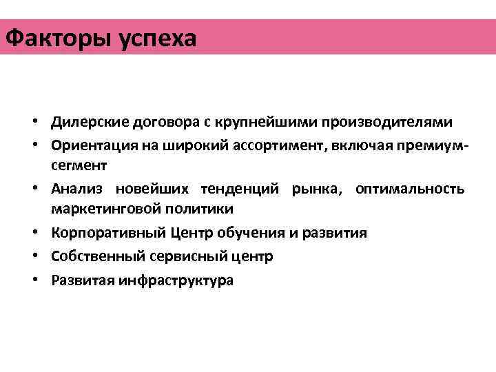 Факторы успеха • Дилерские договора с крупнейшими производителями • Ориентация на широкий ассортимент, включая