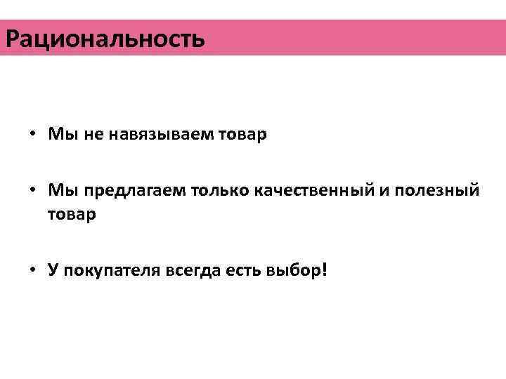 Рациональность • Мы не навязываем товар • Мы предлагаем только качественный и полезный товар