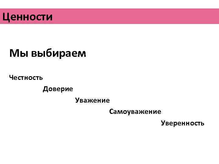 Ценности Мы выбираем Честность Доверие Уважение Самоуважение Уверенность 