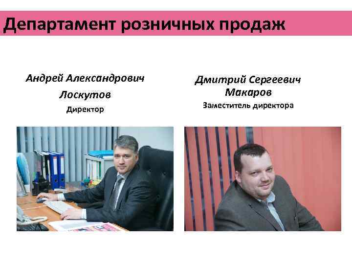 Департамент розничных продаж Андрей Александрович Лоскутов Директор Дмитрий Сергеевич Макаров Заместитель директора 