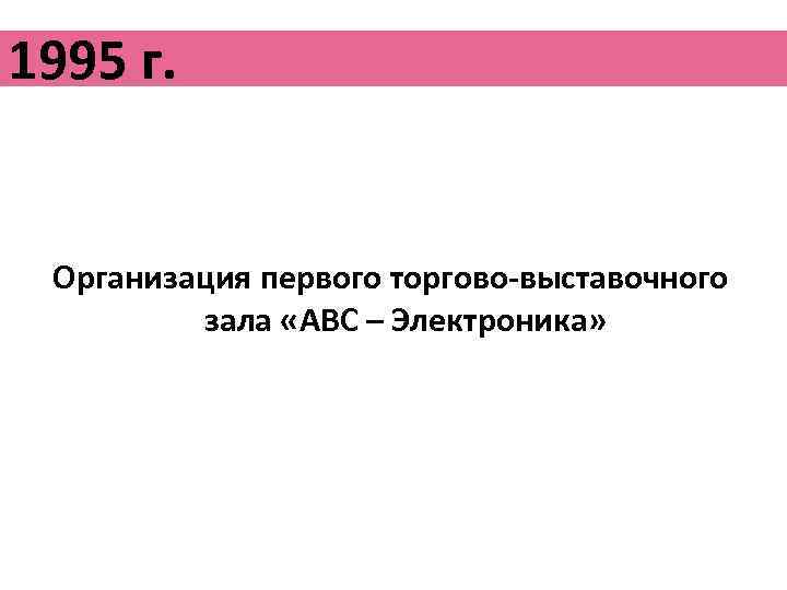 1995 г. Организация первого торгово-выставочного зала «АВС – Электроника» 