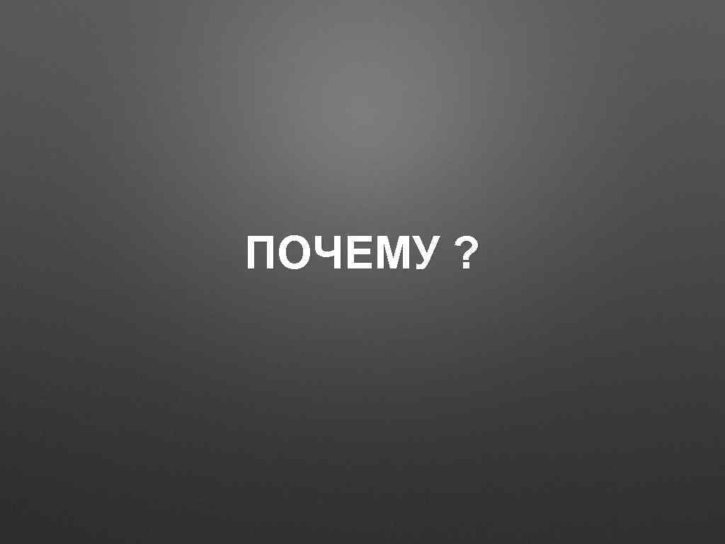 ПОЧЕМУ ? 