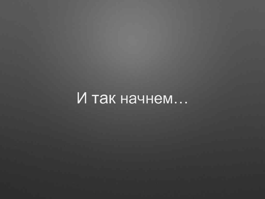 И так начнем… 