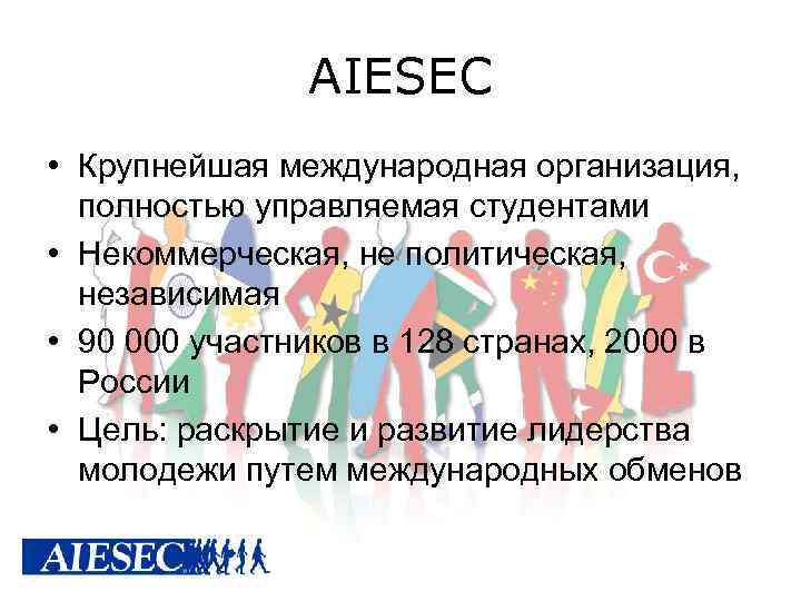 AIESEC • Крупнейшая международная организация, полностью управляемая студентами • Некоммерческая, не политическая, независимая •