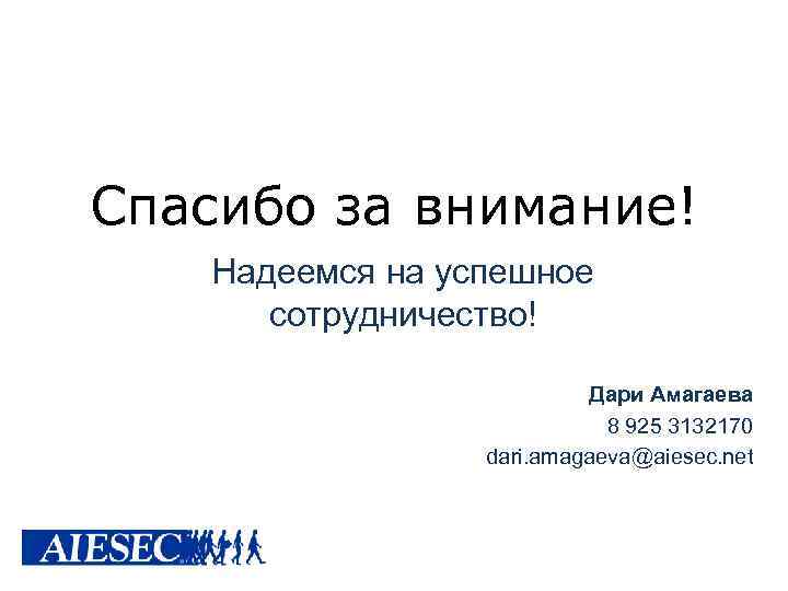 Спасибо за внимание! Надеемся на успешное сотрудничество! Дари Амагаева 8 925 3132170 dari. amagaeva@aiesec.