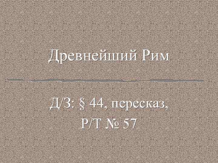 Древнейший Рим Д/З: § 44, пересказ, Р/Т № 57 