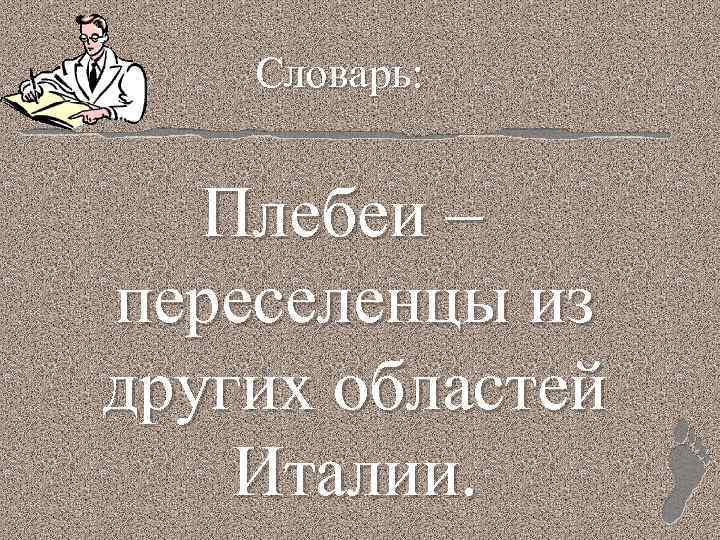 Словарь: Плебеи – переселенцы из других областей Италии. 