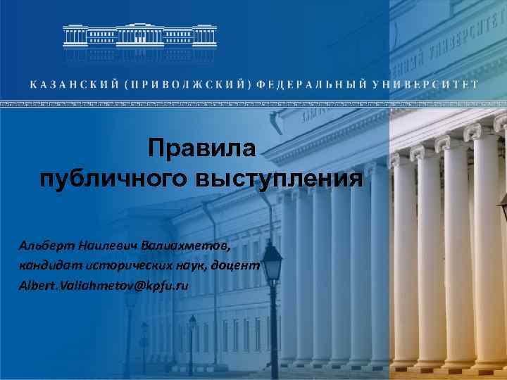 Правила публичного выступления Альберт Наилевич Валиахметов, кандидат исторических наук, доцент Albert. Valiahmetov@kpfu. ru 