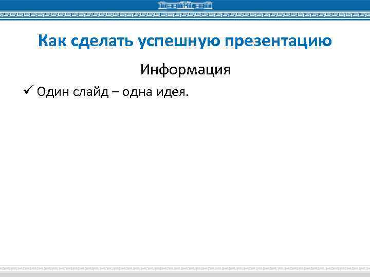Как сделать успешную презентацию Информация ü Один слайд – одна идея. 