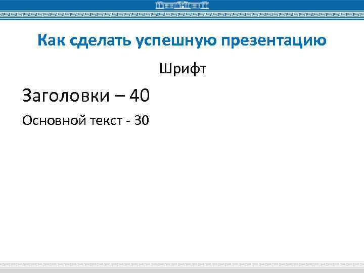 Как сделать успешную презентацию Шрифт Заголовки – 40 Основной текст - 30 