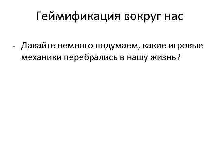 Геймификация вокруг нас • Давайте немного подумаем, какие игровые механики перебрались в нашу жизнь?