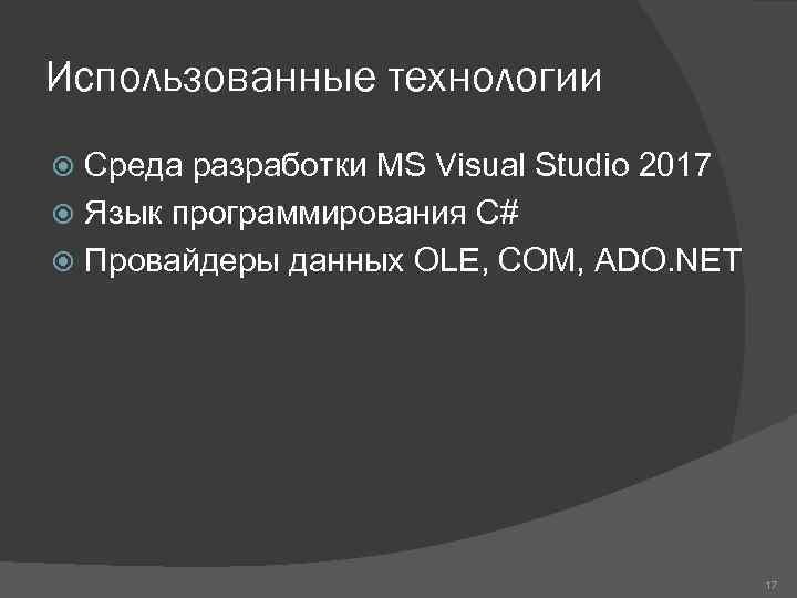 Использованные технологии Среда разработки MS Visual Studio 2017 Язык программирования С# Провайдеры данных OLE,