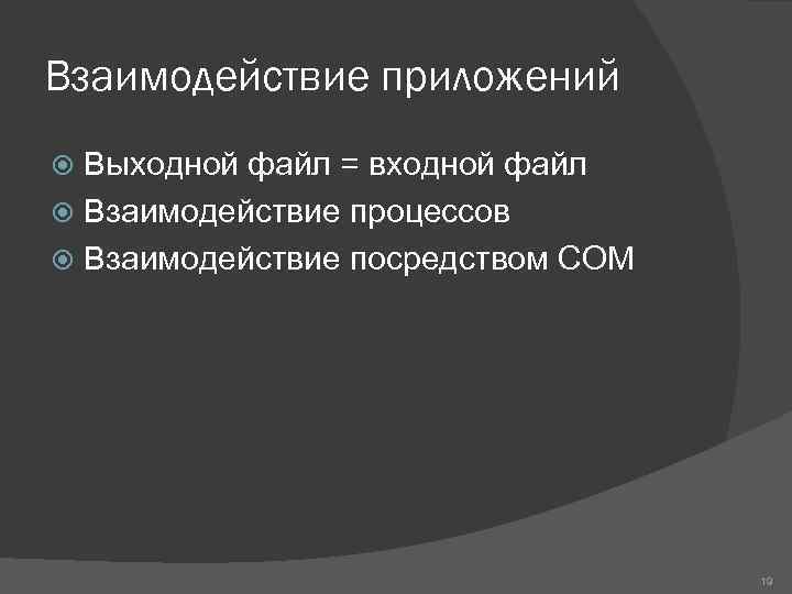 Взаимодействие приложений Выходной файл = входной файл Взаимодействие процессов Взаимодействие посредством COM 19 