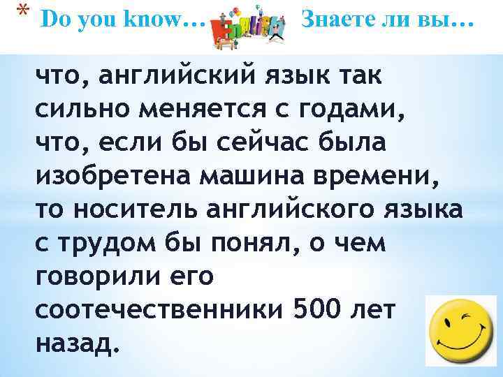 * Do you know… Знаете ли вы… что, английский язык так сильно меняется с