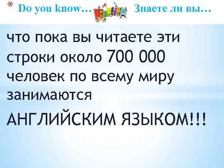 * Do you know… Знаете ли вы… что пока вы читаете эти строки около