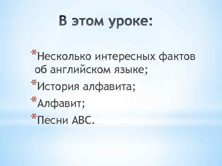 *Несколько интересных фактов об английском языке; *История алфавита; *Алфавит; *Песни ABC. 