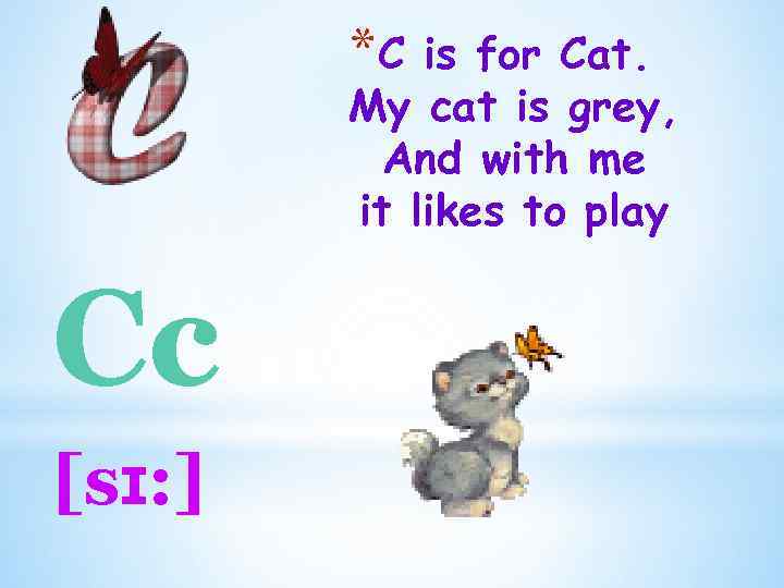 *C is for Cat. My cat is grey, And with me it likes to
