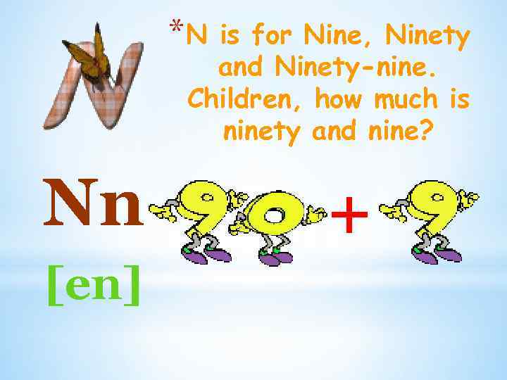 *N is for Nine, Ninety and Ninety-nine. Children, how much is ninety and nine?