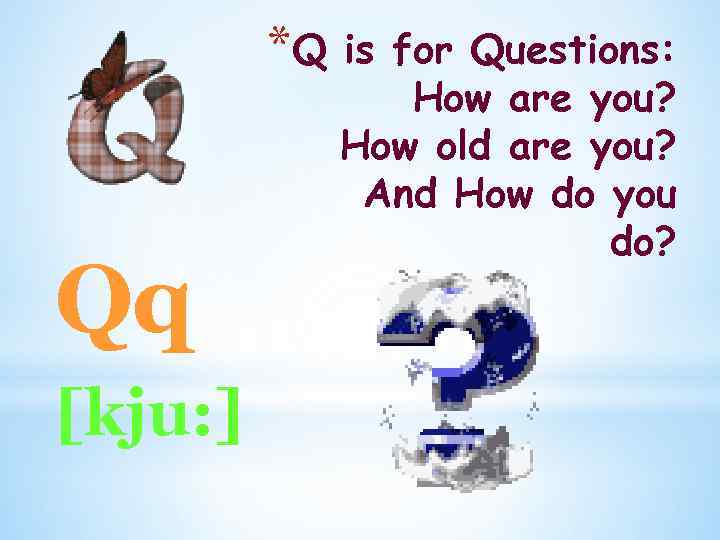 *Q Qq [kju: ] is for Questions: How are you? How old are you?