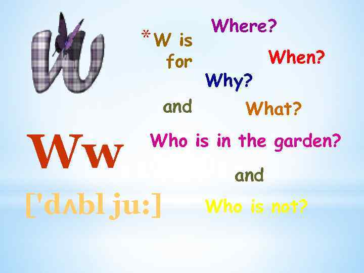 *W is for and Ww Where? Why? When? What? Who is in the garden?