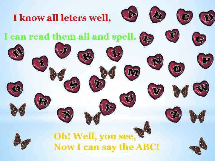 I know all leters well, I can read them all and spell. Oh! Well,
