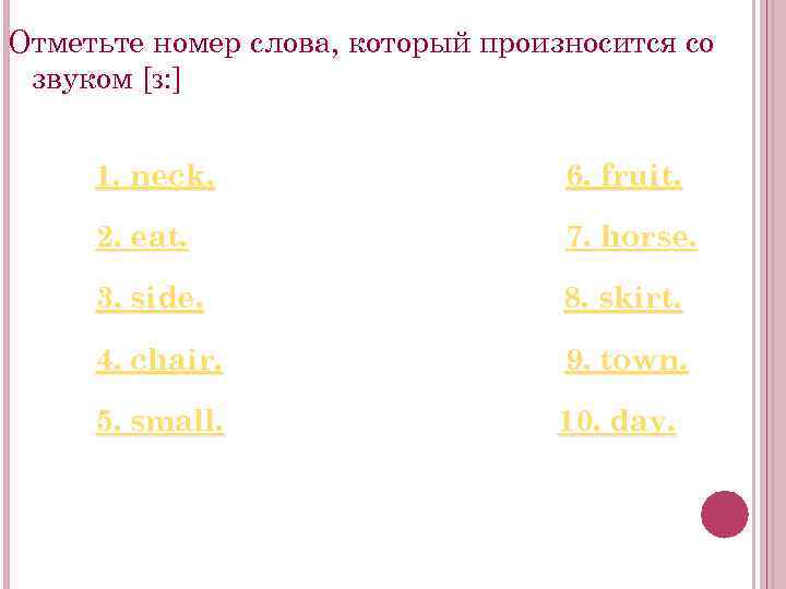 Отметьте номер слова, который произносится со звуком [з: ] 1. neck. 6. fruit. 2.