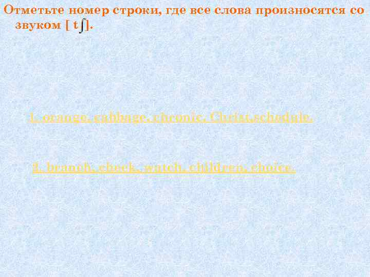 Отметьте номер строки, где все слова произносятся co звуком [ t ]. 1. orange,