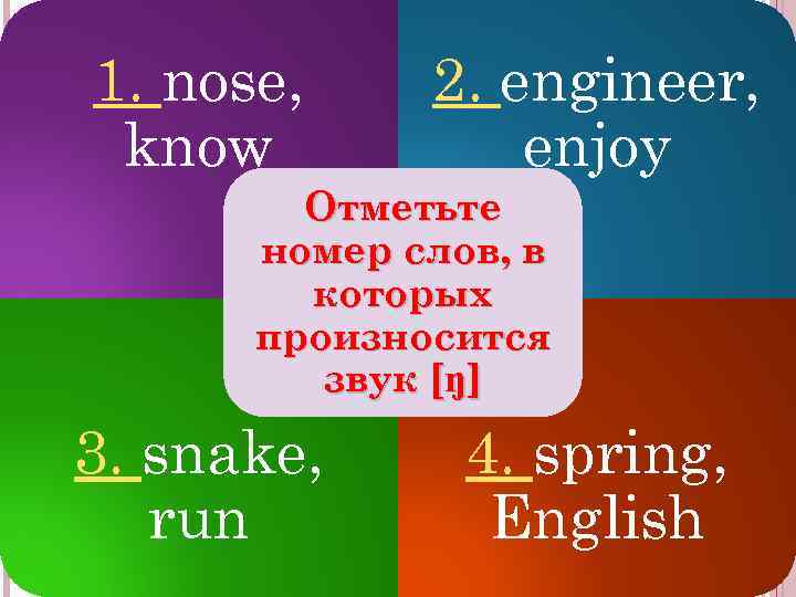 1. nose, know 2. engineer, enjoy Отметьте номер слов, в которых произносится звук [ŋ]