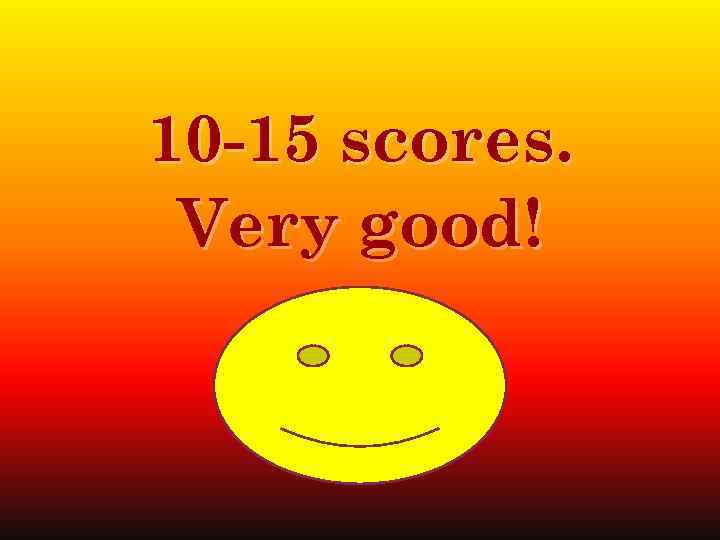 10 -15 scores. Very good! 