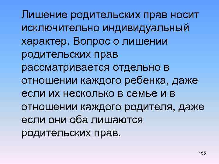  Лишение родительских прав носит исключительно индивидуальный характер. Вопрос о лишении родительских прав рассматривается
