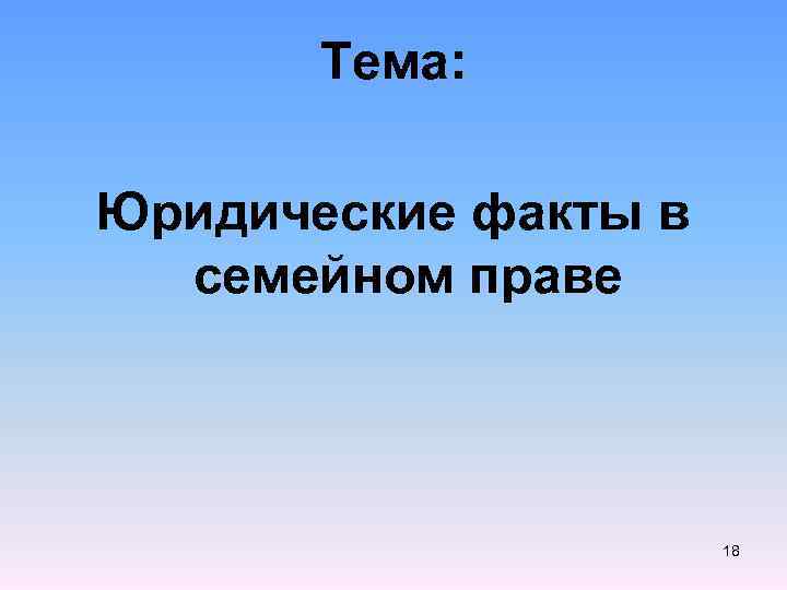 Тема: Юридические факты в семейном праве 18 