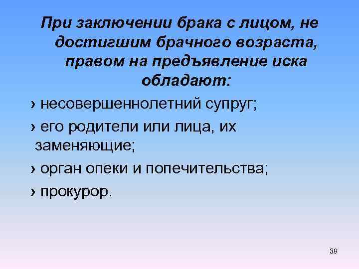 При заключении брака с лицом, не достигшим брачного возраста, правом на предъявление иска обладают: