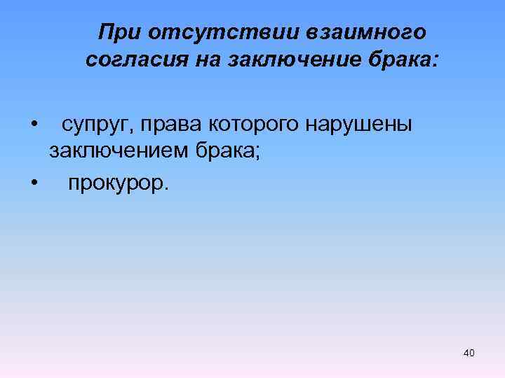  При отсутствии взаимного согласия на заключение брака: • супруг, права которого нарушены заключением