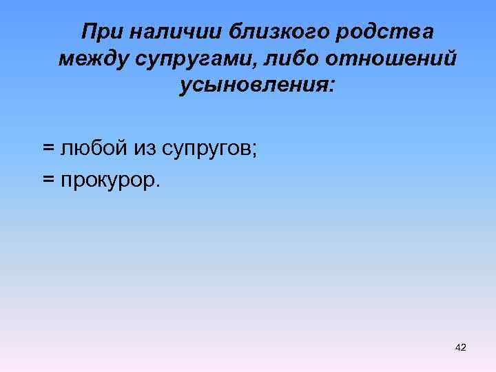  При наличии близкого родства между супругами, либо отношений усыновления: = любой из супругов;