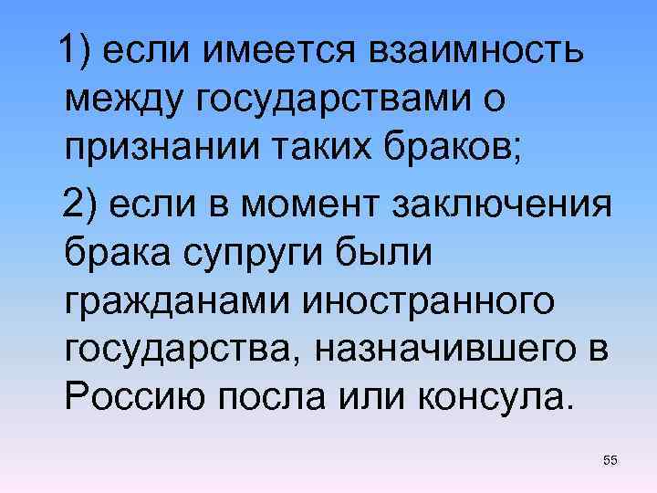  1) если имеется взаимность между государствами о признании таких браков; 2) если в