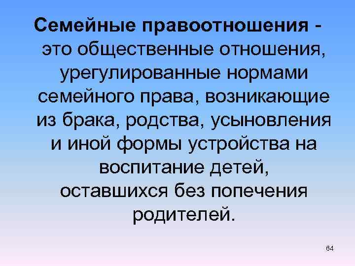 Семейные правоотношения - это общественные отношения, урегулированные нормами семейного права, возникающие из брака, родства,