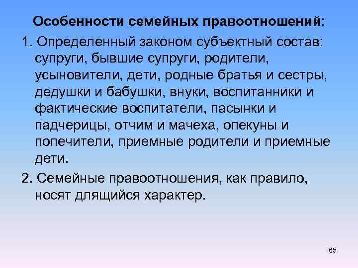 Особенности семейных правоотношений: 1. Определенный законом субъектный состав: супруги, бывшие супруги, родители, усыновители, дети,