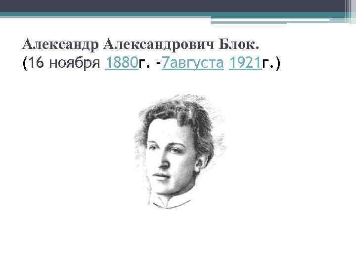Александрович Блок. (16 ноября 1880 г. -7 августа 1921 г. ) 
