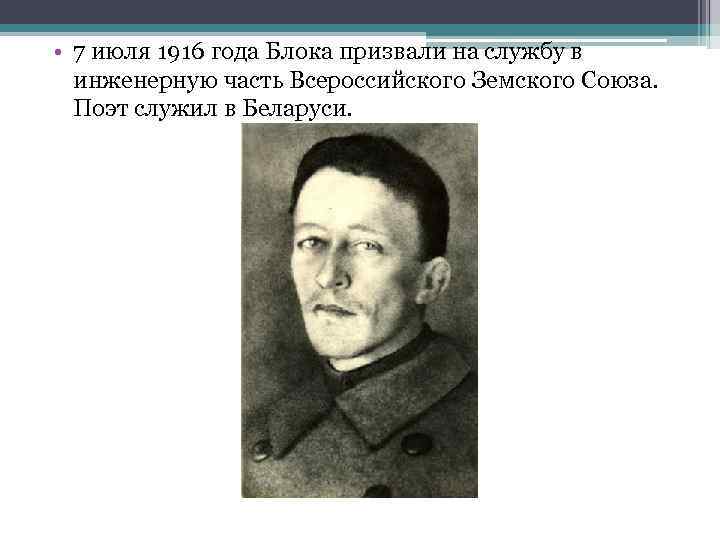  • 7 июля 1916 года Блока призвали на службу в инженерную часть Всероссийского