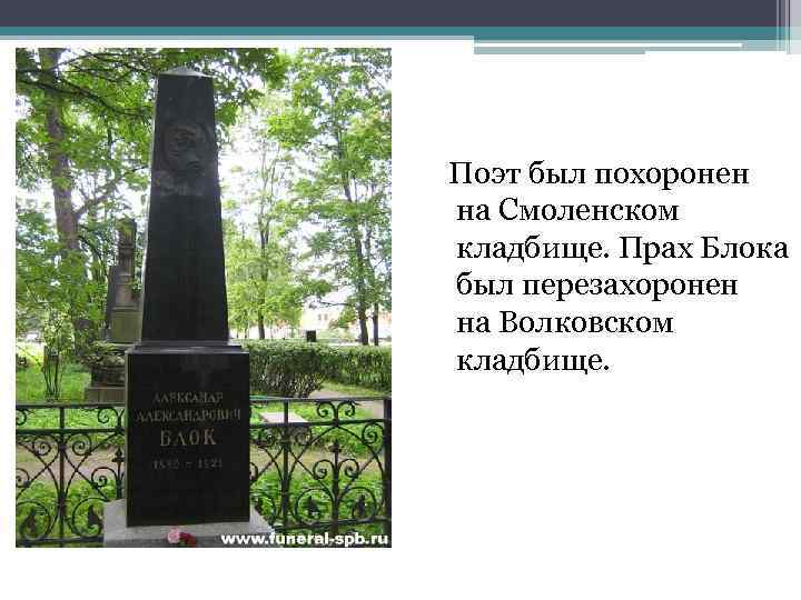  Поэт был похоронен на Смоленском кладбище. Прах Блока был перезахоронен на Волковском кладбище.