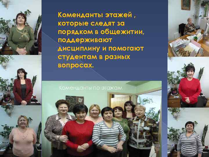 Коменданты этажей , которые следят за порядком в общежитии, поддерживают дисциплину и помогают студентам
