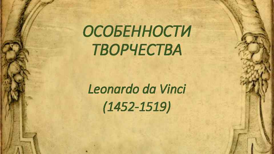 ОСОБЕННОСТИ ТВОРЧЕСТВА Leonardo da Vinci (1452 -1519) 