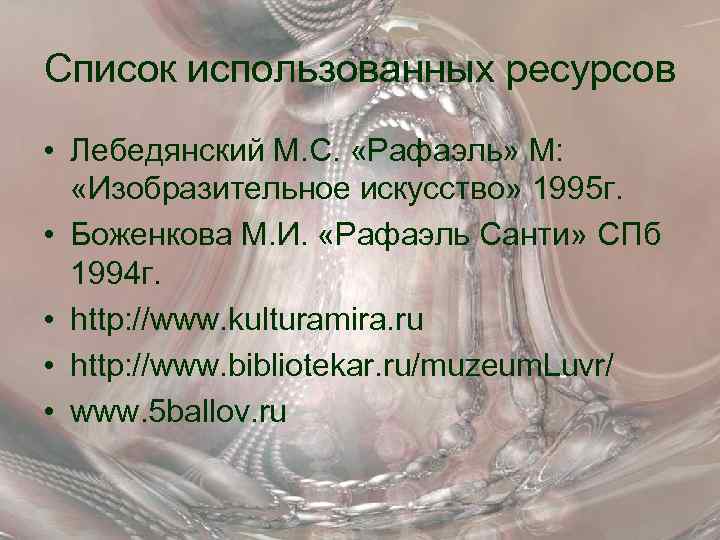 Список использованных ресурсов • Лебедянский М. С. «Рафаэль» М: «Изобразительное искусство» 1995 г. •